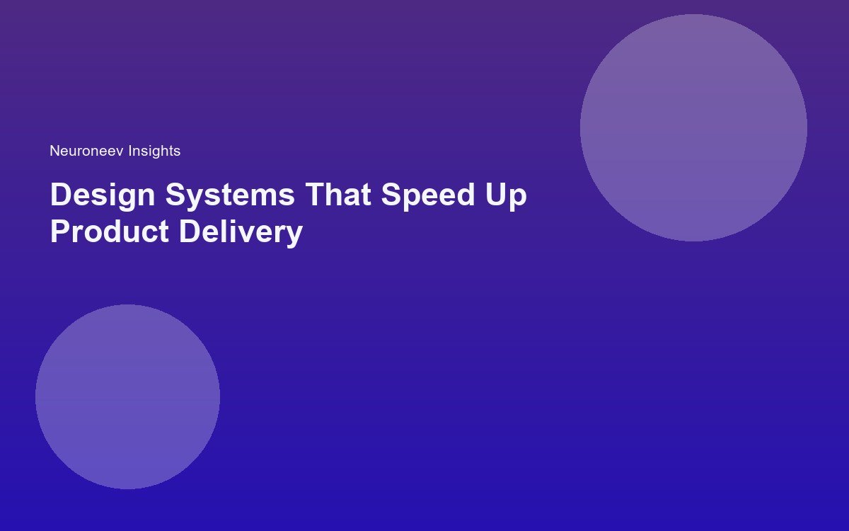 Design Systems That Speed Up Product Delivery
